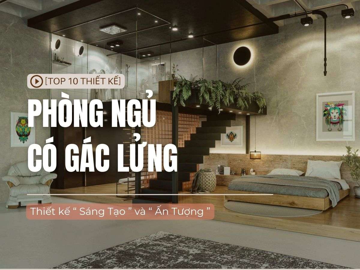 TOP #10 thiết kế phòng ngủ có gác lửng đẹp, tiện nghi 2025