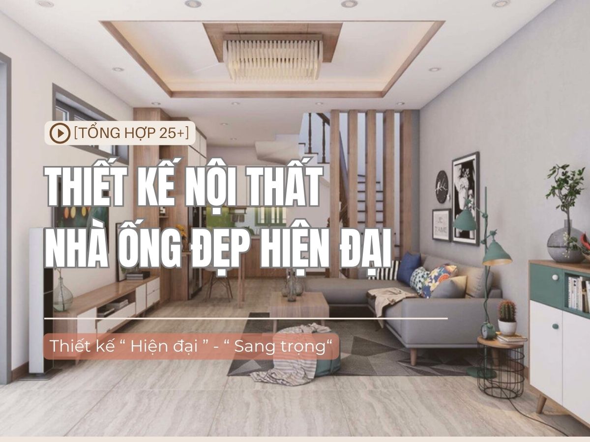 25+ Mẫu thiết kế nội thất nhà ống đẹp “Xuất Sắc” 2025