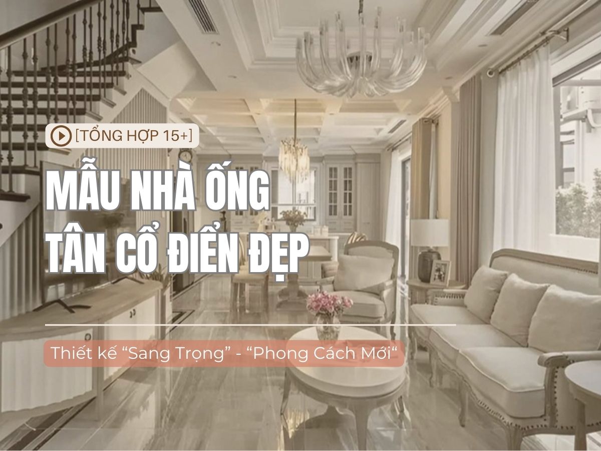 [Chiêm ngưỡng] 15+ mẫu nhà ống tân cổ điển đẹp hiện đại 2025